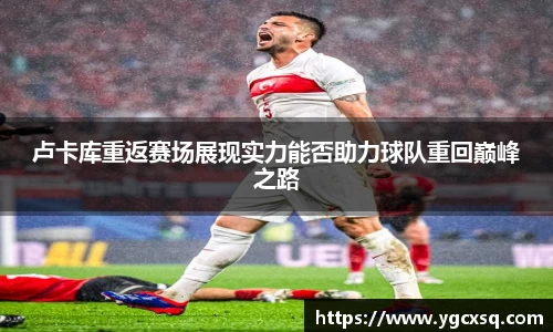 卢卡库重返赛场展现实力能否助力球队重回巅峰之路